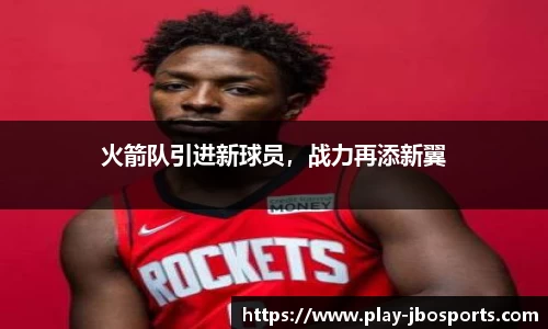 火箭队引进新球员，战力再添新翼