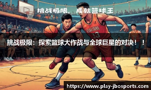 挑战极限：探索篮球大作战与全球巨星的对决！ !