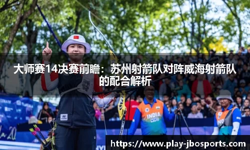 大师赛14决赛前瞻：苏州射箭队对阵威海射箭队的配合解析