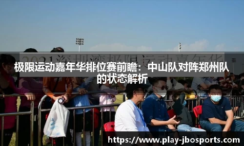极限运动嘉年华排位赛前瞻：中山队对阵郑州队的状态解析