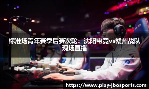 标准场青年赛季后赛次轮：沈阳电竞vs赣州战队现场直播