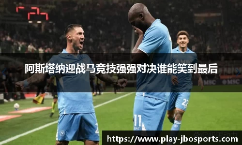 阿斯塔纳迎战马竞技强强对决谁能笑到最后