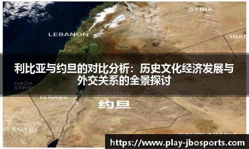 利比亚与约旦的对比分析：历史文化经济发展与外交关系的全景探讨