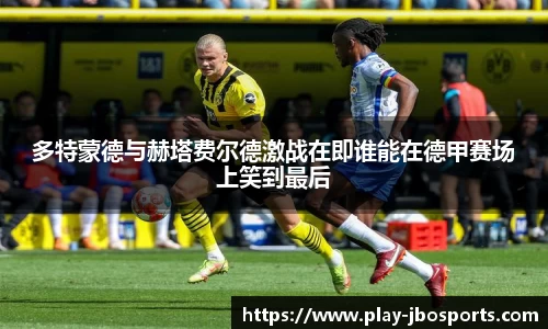 多特蒙德与赫塔费尔德激战在即谁能在德甲赛场上笑到最后